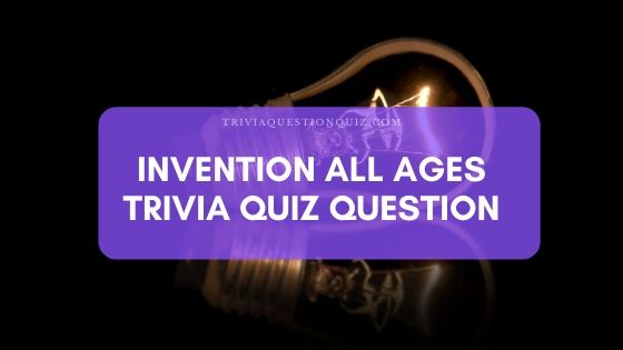 Invention All Ages Trivia Question Answer